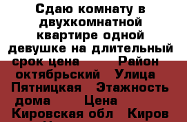 Сдаю комнату в двухкомнатной квартире одной девушке на длительный срок цена 5500 › Район ­ октябрьский › Улица ­ Пятницкая › Этажность дома ­ 2 › Цена ­ 5 500 - Кировская обл., Киров г. Недвижимость » Квартиры аренда   . Кировская обл.,Киров г.